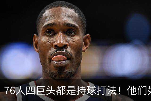 76人四巨头都是持球打法！他们如何避免重蹈那支33胜湖人的覆辙？